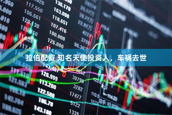 拉伯配资 知名天使投资人，车祸去世