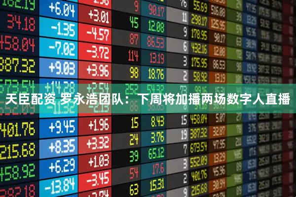 天臣配资 罗永浩团队：下周将加播两场数字人直播