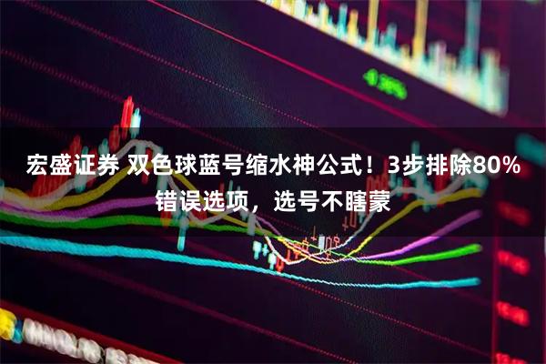 宏盛证券 双色球蓝号缩水神公式！3步排除80%错误选项，选号不瞎蒙