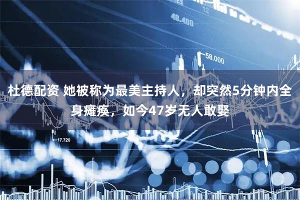 杜德配资 她被称为最美主持人，却突然5分钟内全身瘫痪，如今47岁无人敢娶