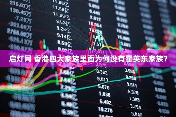 启灯网 香港四大家族里面为何没有霍英东家族？