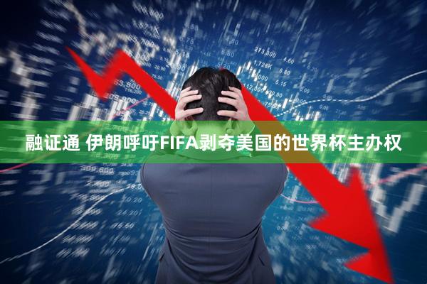 融证通 伊朗呼吁FIFA剥夺美国的世界杯主办权