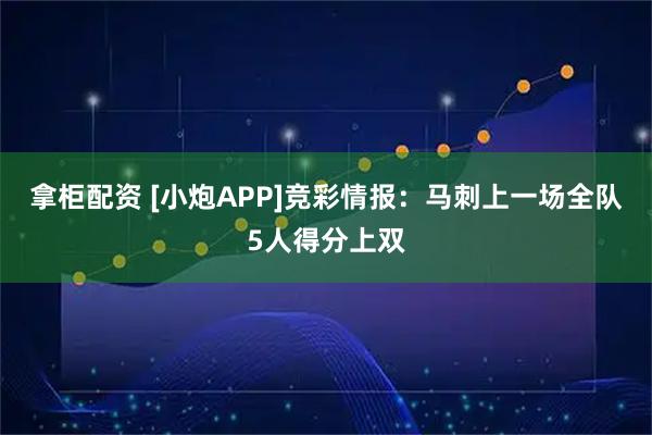 拿柜配资 [小炮APP]竞彩情报：马刺上一场全队5人得分上双