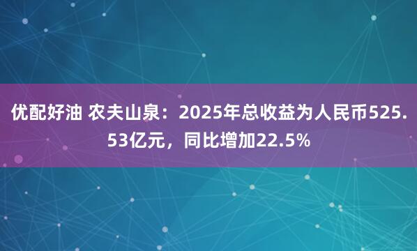 优配好油 农夫山泉：2025年总收益为人民币525.53亿元，同比增加22.5%