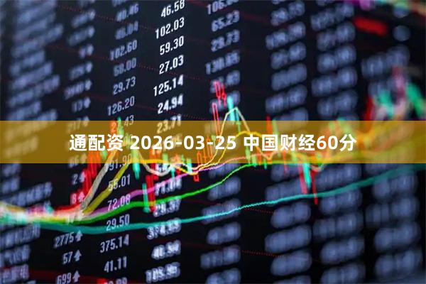通配资 2026-03-25 中国财经60分