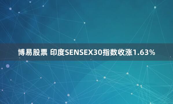 博易股票 印度SENSEX30指数收涨1.63%