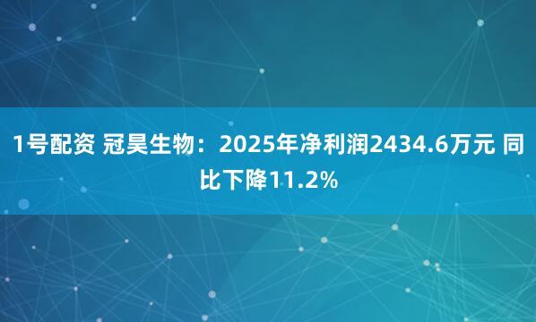 1号配资 冠昊生物：2025年净利润2434.6万元 同比下降11.2%