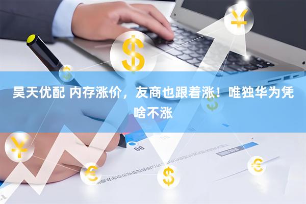 昊天优配 内存涨价，友商也跟着涨！唯独华为凭啥不涨