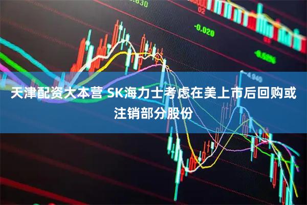 天津配资大本营 SK海力士考虑在美上市后回购或注销部分股份