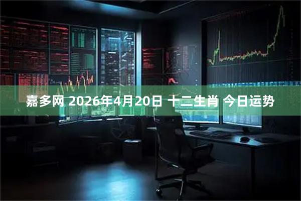 嘉多网 2026年4月20日 十二生肖 今日运势