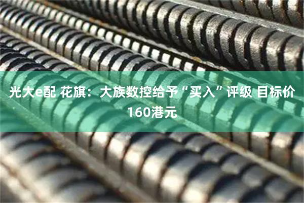 光大e配 花旗：大族数控给予“买入”评级 目标价160港元