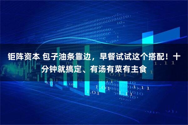 钜阵资本 包子油条靠边，早餐试试这个搭配！十分钟就搞定、有汤有菜有主食