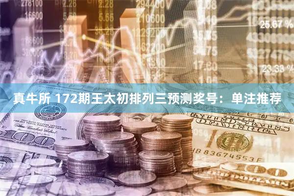 真牛所 172期王太初排列三预测奖号:单注推荐