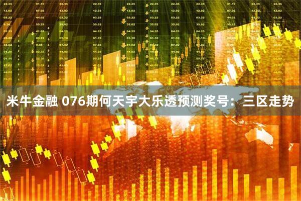 米牛金融 076期何天宇大乐透预测奖号：三区走势