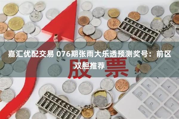 嘉汇优配交易 076期张雨大乐透预测奖号:前区双胆推荐