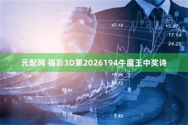 元配网 福彩3D第2026194牛魔王中奖诗