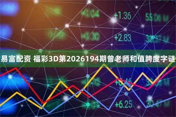 易富配资 福彩3D第2026194期曾老师和值跨度字谜