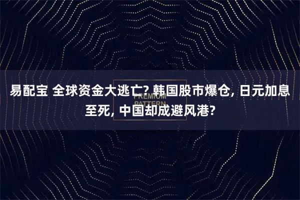 易配宝 全球资金大逃亡? 韩国股市爆仓, 日元加息至死, 中国却成避风港?